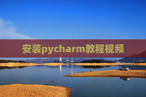 安装pycharm教程视频 安装pycharm教程视频